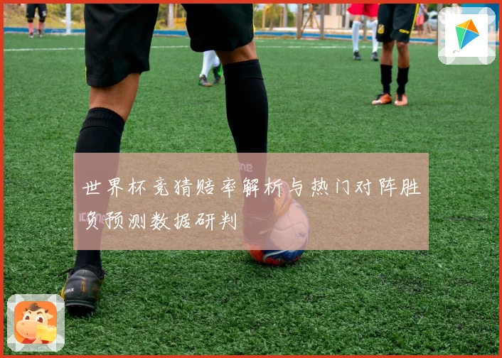 世界杯竞猜赔率解析与热门对阵胜负预测数据研判