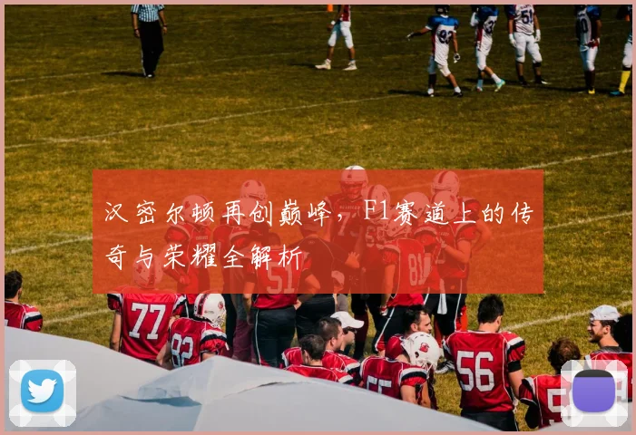 汉密尔顿再创巅峰，F1赛道上的传奇与荣耀全解析