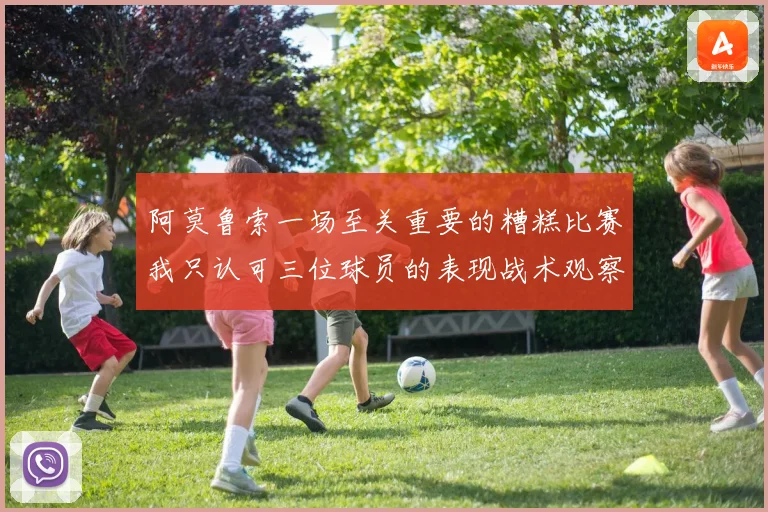 阿莫鲁索一场至关重要的糟糕比赛我只认可三位球员的表现战术观察
