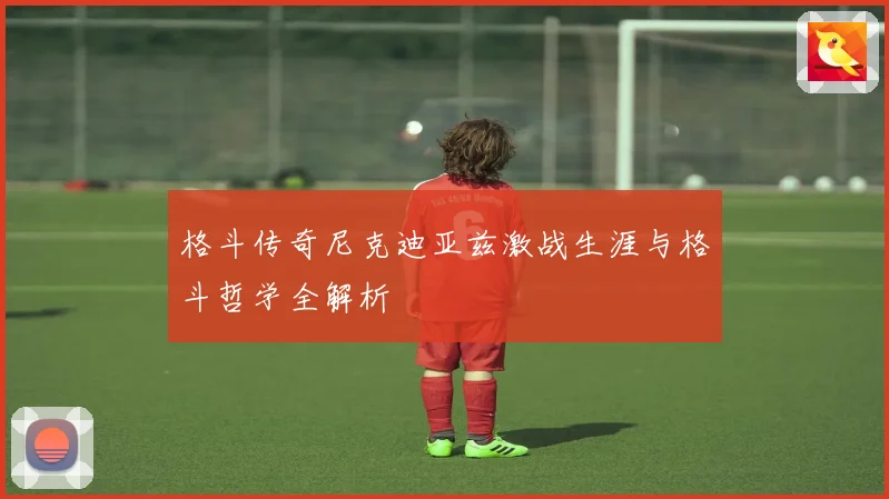 格斗传奇尼克迪亚兹激战生涯与格斗哲学全解析