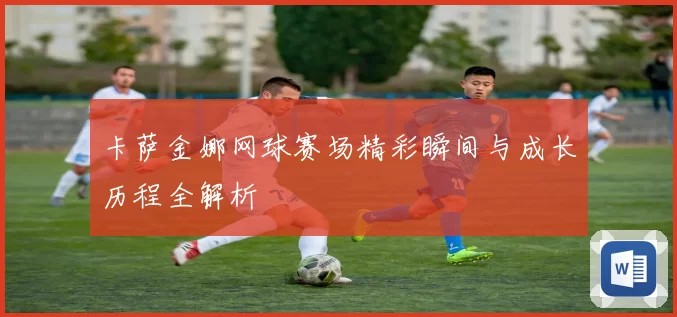 卡萨金娜网球赛场精彩瞬间与成长历程全解析