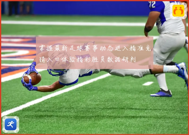 掌握最新足球赛事动态进入精准竞猜入口体验精彩胜负数据研判