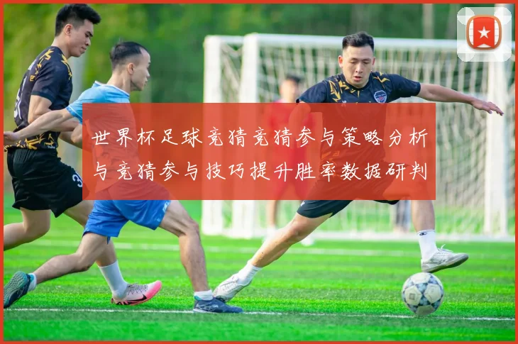 世界杯足球竞猜竞猜参与策略分析与竞猜参与技巧提升胜率数据研判