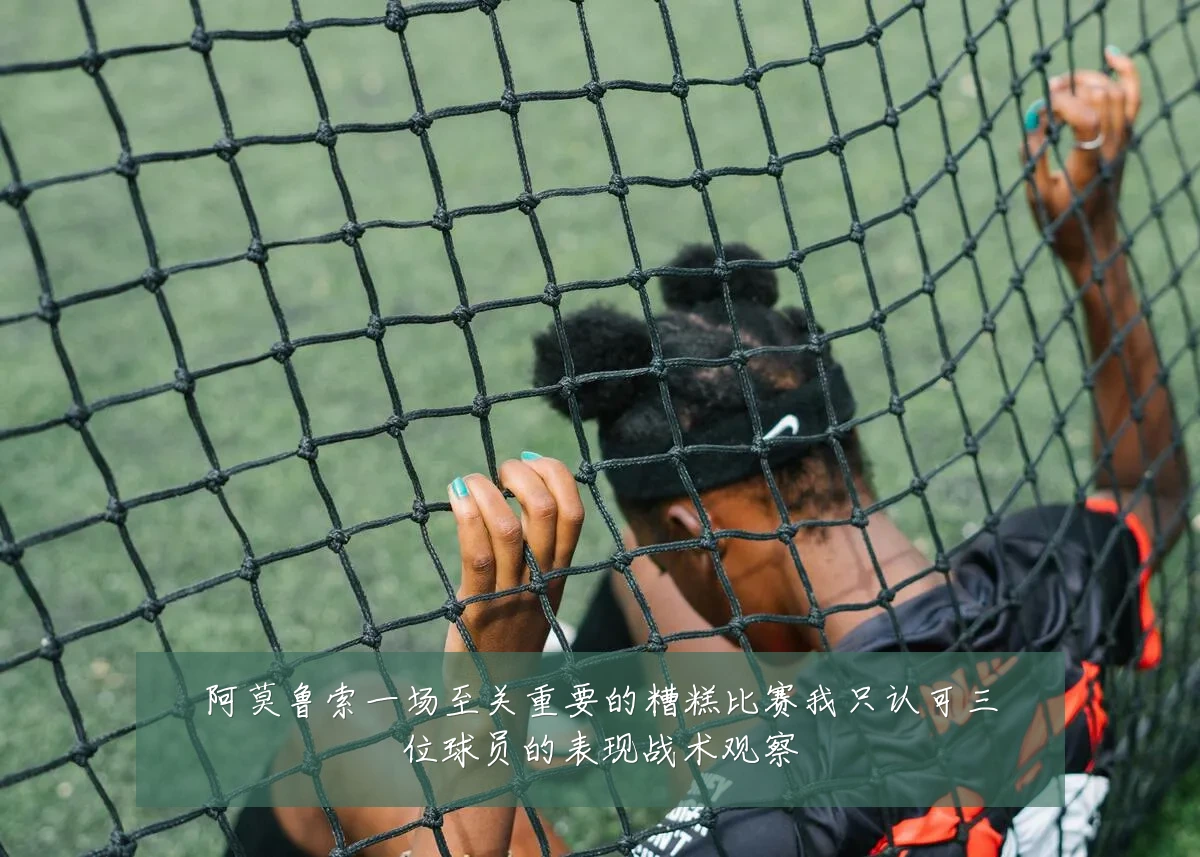 阿莫鲁索一场至关重要的糟糕比赛我只认可三位球员的表现战术观察